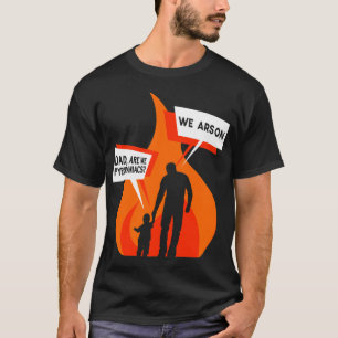 Are We Pyromaniacs We Arson Father Son Daughter Pu T-Shirt