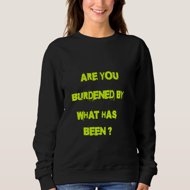 Are you burdened by what has been sweatshirt (Front)