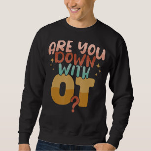 Are you down with OT Occupational Therapy OT Thera Sweatshirt