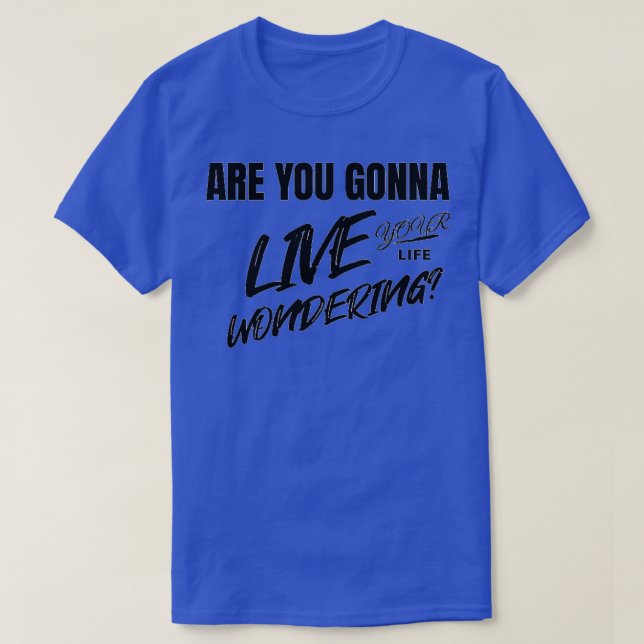 Are you gonna live your life wondering T-Shirt (Design Front)