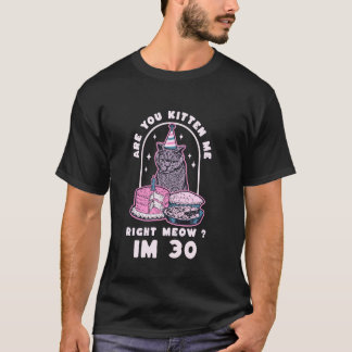 Are You Kitten Me Right Meow Birthday IM 30 Year C T-Shirt