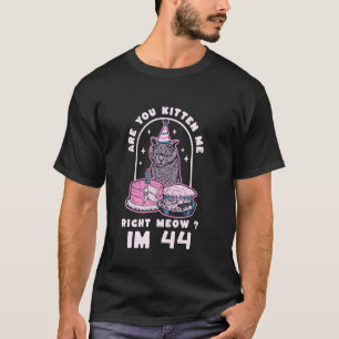 Are You Kitten Me Right Meow Birthday IM 44 Year C T-Shirt