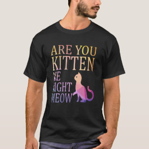 Are You Kitten Me Right Meow Cat Joke T-Shirt