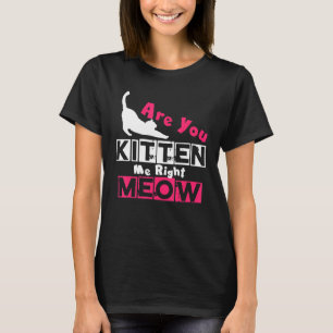 Are You Kitten Me Right Meow  Cat Joke T-Shirt