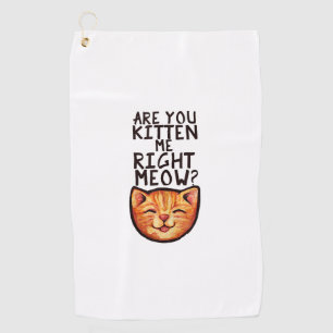 Are you kitten me right Meow Caturday Art funny or Golf Towel