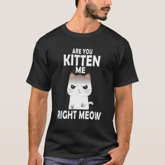 Are You Kitten Me Right Meow Kawaii Funny Cat Humo T-Shirt
