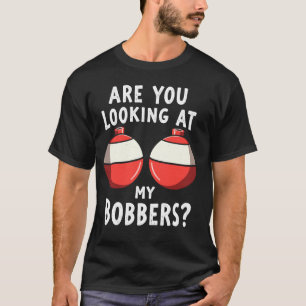 Are You Looking at My Bobbers Fishing Fisherman An T-Shirt