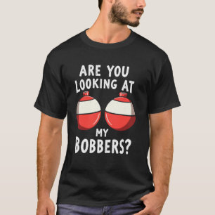Are You Looking at My Bobbers Fishing Fisherman An T-Shirt