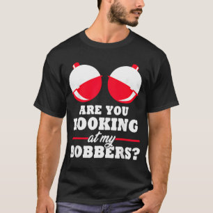 are You Looking at My Bobbers Funny Fishing T-Shirt