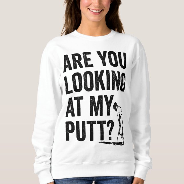 Are You Looking At My Putt Funny Golf Pun Golfer G Sweatshirt (Front)