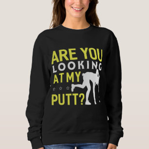 Are You Looking At My Putt Funny Golf Sweatshirt