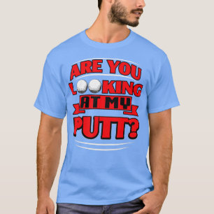 Are You Looking At My Putt Golf  T-Shirt