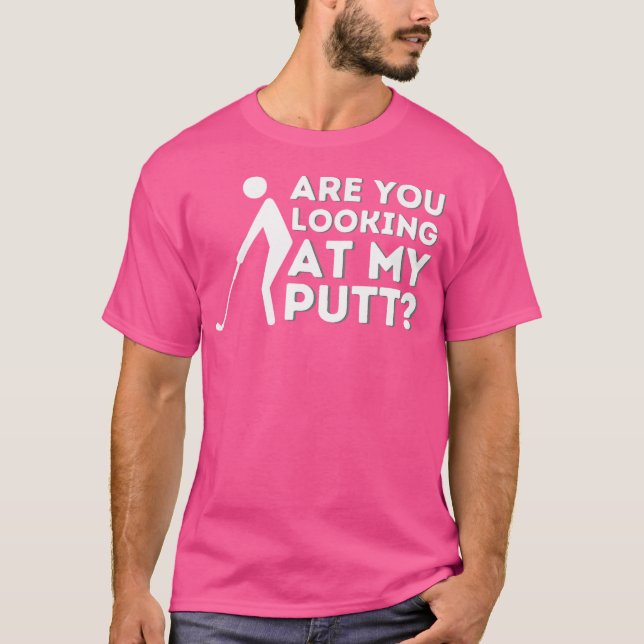 Are You Looking At My Putt Golfing Lover Golf T-Shirt (Front)