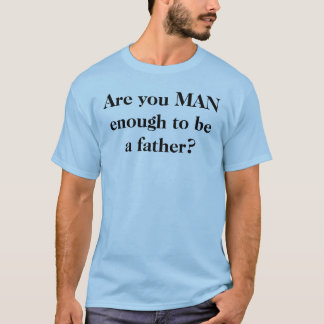 Are you MAN  enough to be a father? T-Shirt