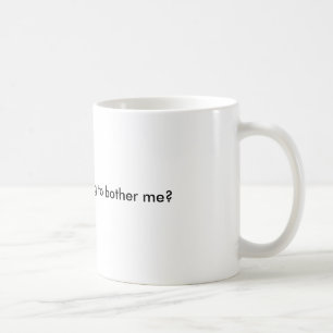 Are you really trying to bother me? coffee mug