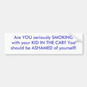 Are YOU seriously SMOKING with your KID IN THE ... Bumper Sticker