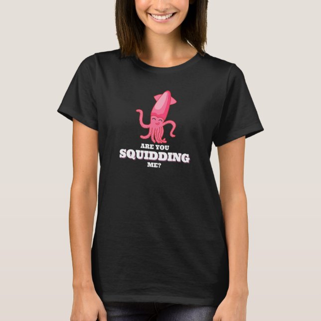 Are You Squidding Me Squid Octopus 3 T-Shirt (Front)