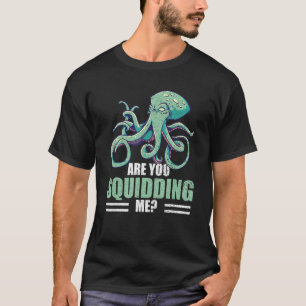 Are You Squidding Me Squid Octopus Kraken Sea Ocea T-Shirt