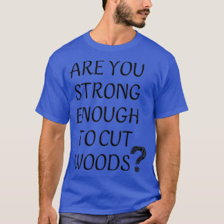 Are You Strong Enogh To Cut Wood design T-Shirt