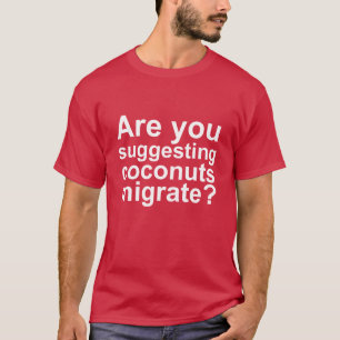 Are You Suggesting that Coconuts Migrate? T-Shirt