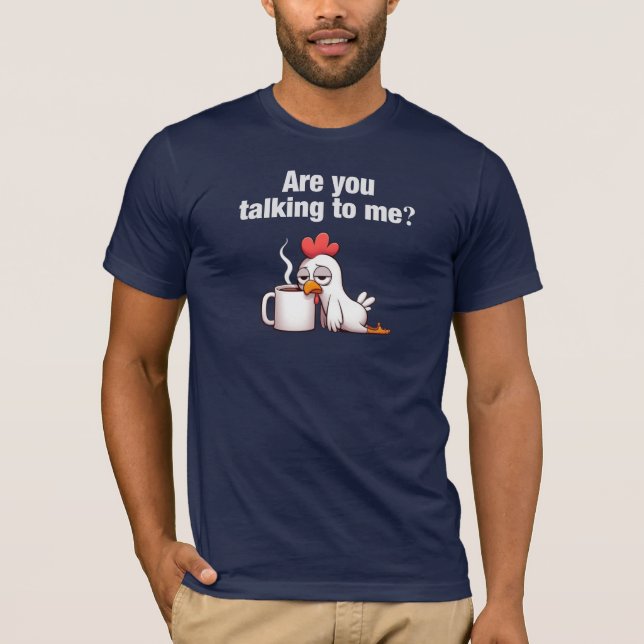 Are You Talking To Me? Funny Chicken Coffee T-Shirt (Front)