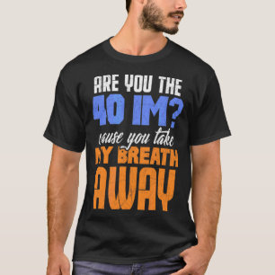 Are You The 40 Im Cause You Take My Breath Away De T-Shirt