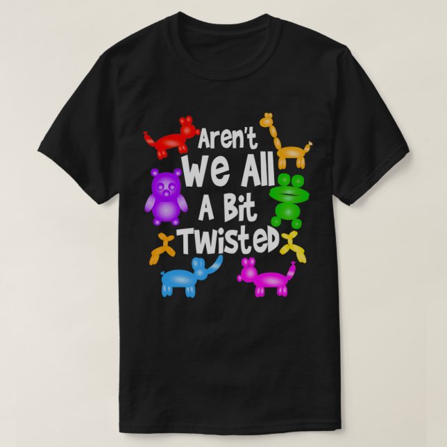 Aren't We All A Bit Twisted  Professional Balloon  T-Shirt (Design Front)