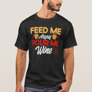 Arepas Feed Me Arepas Pour Me Wine Arepa T-Shirt