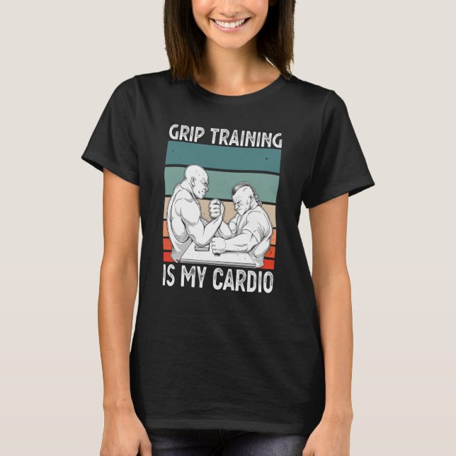 Arm Bar Wrestling Grip Training is my Cardio T-Shirt (Front)