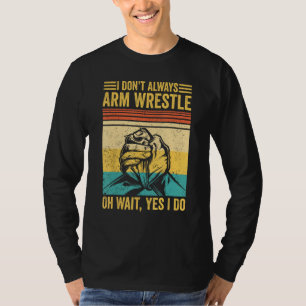 Arm Wrestling Arm Wrestler I Don t Always Arm Wres T-Shirt