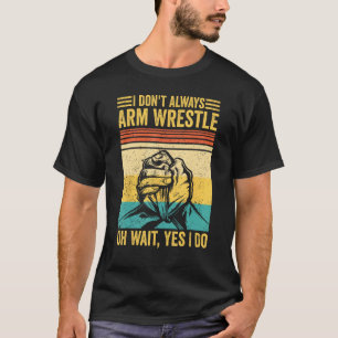 Arm Wrestling Arm Wrestler I Don t Always Arm Wres T-Shirt