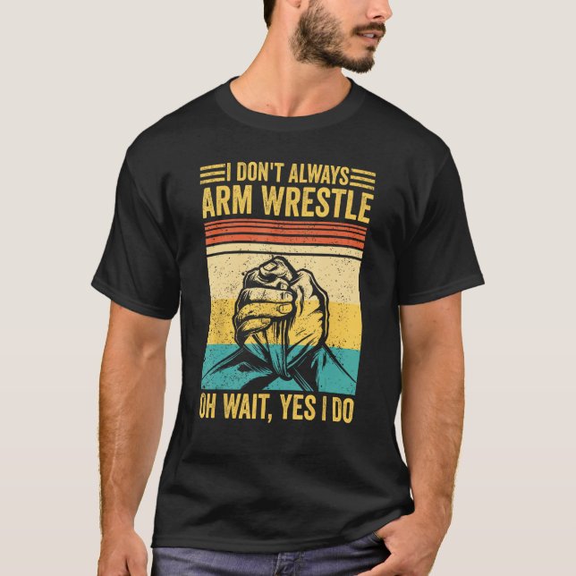 Arm Wrestling Arm Wrestler I Don t Always Arm Wres T-Shirt (Front)
