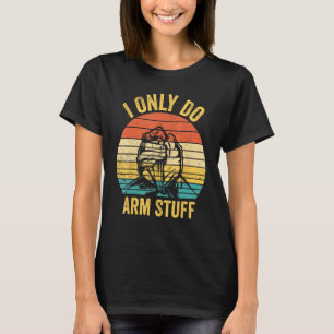 Arm Wrestling Arm Wrestler I Only Do Arm Stuff 1 T-Shirt
