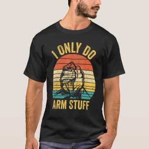 Arm Wrestling Arm Wrestler I Only Do Arm Stuff 1 T-Shirt