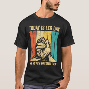 Arm Wrestling Arm Wrestler Leg Day said no arm wre T-Shirt