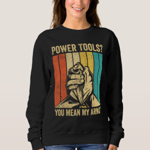 Arm Wrestling Arm Wrestler Power Tools You Mean My Sweatshirt