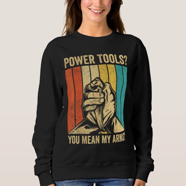 Arm Wrestling Arm Wrestler Power Tools You Mean My Sweatshirt (Front)