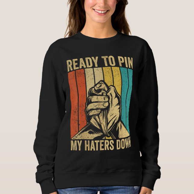 Arm Wrestling Arm Wrestler Ready To Pin My Haters  Sweatshirt (Front)
