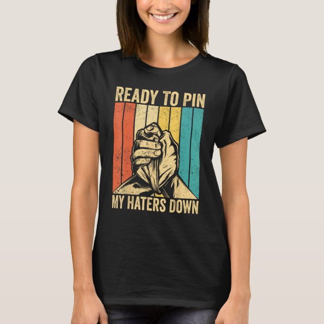 Arm Wrestling Arm Wrestler Ready To Pin My Haters  T-Shirt (Front)