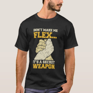 Arm Wrestling Dont Make Me Flex Secret Weapon Armw T-Shirt