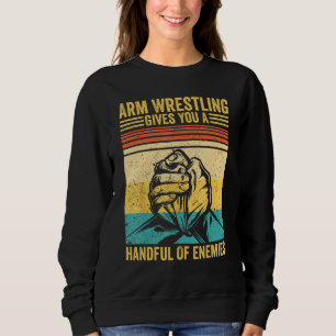 Arm Wrestling Gives You A Handful Of Enemies Arm W Sweatshirt