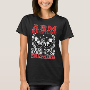 Arm Wrestling Gives You A Handful Of Enemies Arm W T-Shirt
