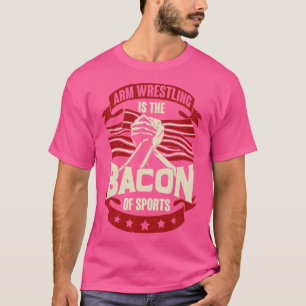 Arm Wrestling Is The Bacon Of Sports 1 T-Shirt