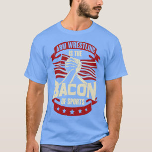 Arm Wrestling Is The Bacon Of Sports T-Shirt