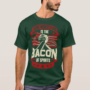 Arm Wrestling Is The Bacon Of Sports  T-Shirt