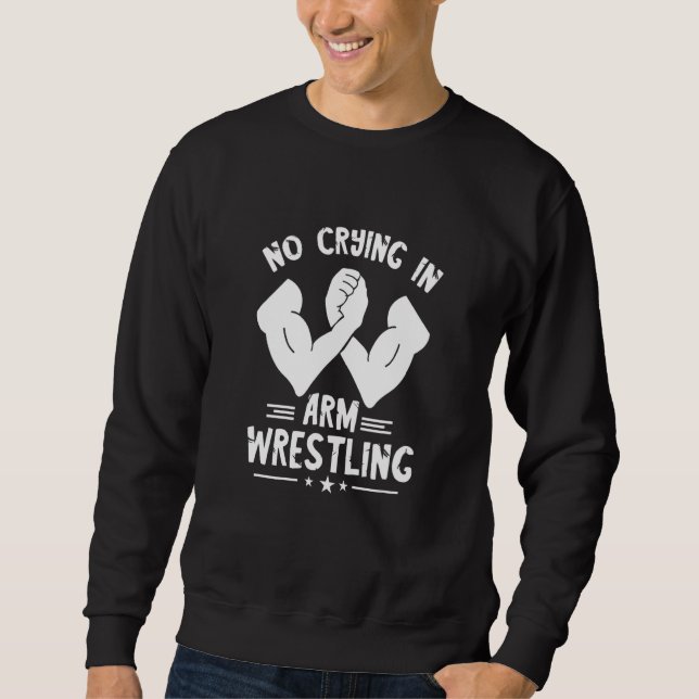 Arm Wrestling No Crying Armwrestling Sport Arm Wre Sweatshirt (Front)
