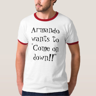 Armando wants to "Come on down!!" T-Shirt