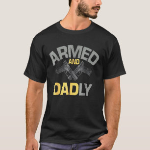 Armed And Dadly, Funny Deadly Father   For Fathers T-Shirt