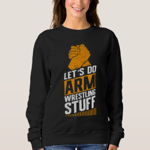 Armwrestling Arm Wrestler Let's Do Arm Wrestling_ Sweatshirt