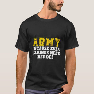 Army Because Even Marines Need Heroes T-Shirt